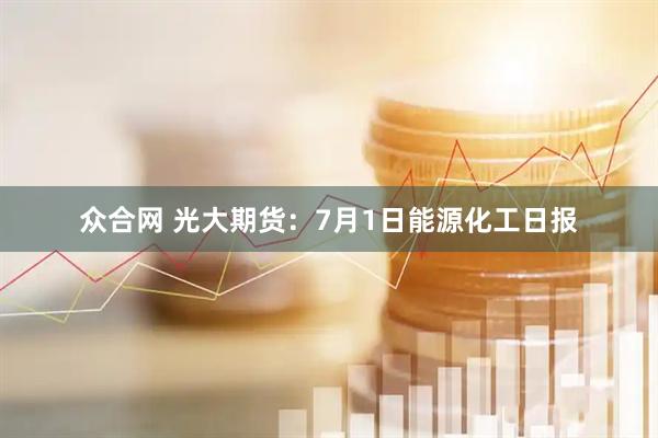 众合网 光大期货：7月1日能源化工日报