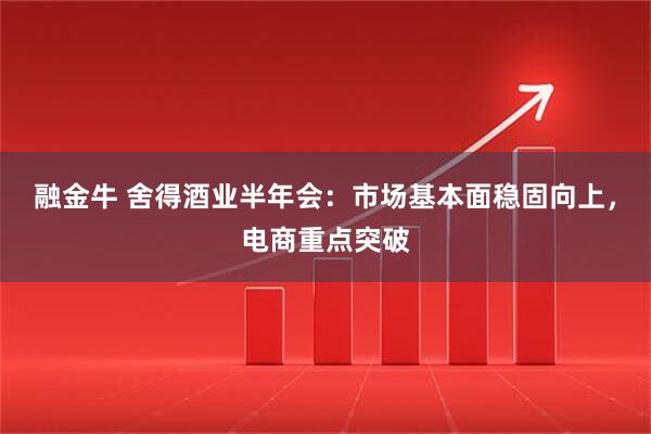 融金牛 舍得酒业半年会：市场基本面稳固向上，电商重点突破