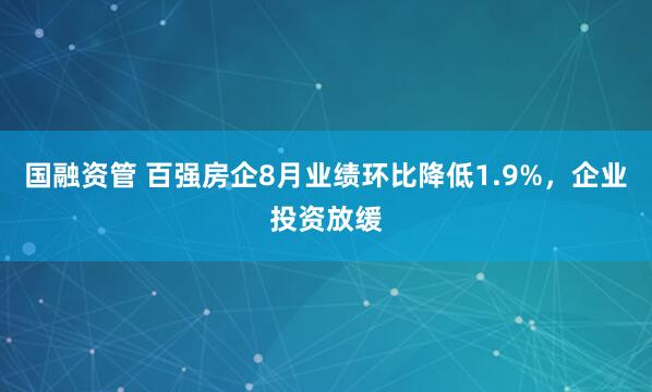 国融资管 百强房企8月业绩环比降低1.9%，企业投资放缓