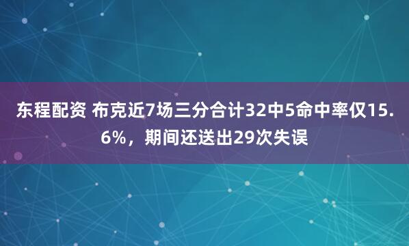 东程配资 布克近7场三分合计32中5命中率仅15.6%，期间还送出29次失误