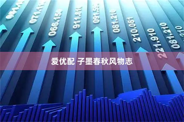 爱优配 子墨春秋风物志