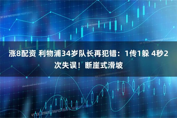 涨8配资 利物浦34岁队长再犯错：1传1躲 4秒2次失误！断崖式滑坡