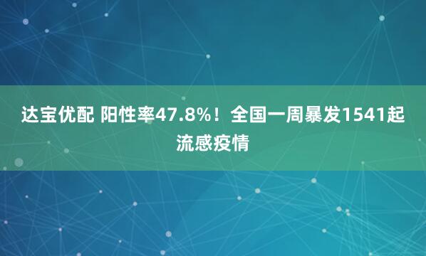 达宝优配 阳性率47.8%！全国一周暴发1541起流感疫情