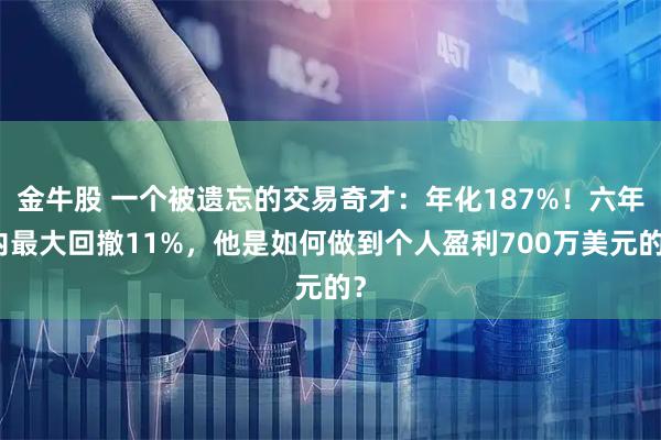金牛股 一个被遗忘的交易奇才：年化187%！六年内最大回撤11%，他是如何做到个人盈利700万美元的？