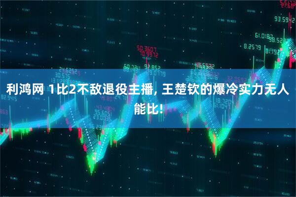 利鸿网 1比2不敌退役主播, 王楚钦的爆冷实力无人能比!